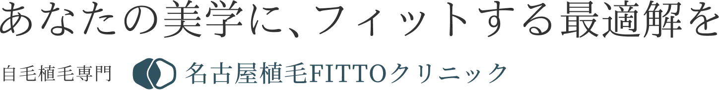 あなたの美学に、フィットする最適解を 自毛植毛専門 名古屋植毛FITTOクリニック
